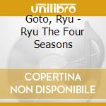 Goto, Ryu - Ryu The Four Seasons cd