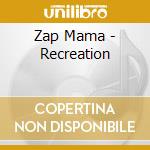 Zap Mama - Recreation cd musicale di Zap Mama