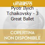 Pyotr Ilyich Tchaikovsky - 3 Great Ballet cd musicale di Pyotr Ilyich Tchaikovsky