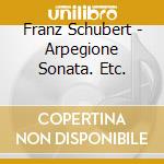 Franz Schubert - Arpegione Sonata. Etc. cd musicale di Rostropovich, Mstislav