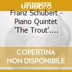 Franz Schubert - Piano Quintet 'The Trout'. Etc. cd