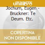 Jochum, Eugen - Bruckner: Te Deum. Etc. cd