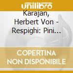 Karajan, Herbert Von - Respighi: Pini Di Roma. Fontane Di Roma. Etc. cd