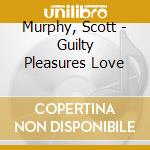 Murphy, Scott - Guilty Pleasures Love cd