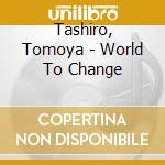Tashiro, Tomoya - World To Change cd