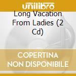 Long Vacation From Ladies (2 Cd) cd