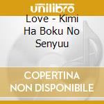 Love - Kimi Ha Boku No Senyuu cd