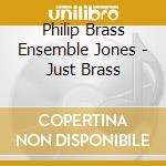 Philip Brass Ensemble Jones - Just Brass cd musicale di Philip Brass Ensemble Jones