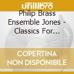 Philip Brass Ensemble Jones - Classics For Brass cd musicale di Philip Brass Ensemble Jones