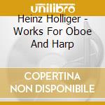 Heinz Holliger - Works For Oboe And Harp cd