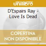 D'Espairs Ray - Love Is Dead cd