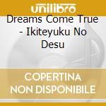 Dreams Come True - Ikiteyuku No Desu cd musicale di Dreams Come True