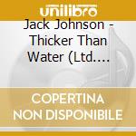 Jack Johnson - Thicker Than Water (Ltd. Reissue) cd musicale di Jack Johnson