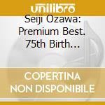Seiji Ozawa: Premium Best. 75th Birth Anniversary cd musicale di Ozawa, Seiji