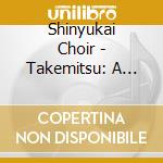 Shinyukai Choir - Takemitsu: A Song Of Circles And Triangles:Choral Works cd