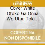Cover White Otoko Ga Onna Wo Utau Toki / Various cd