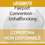 Fairport Convention - Unhalfbricking cd musicale di Fairport Convention
