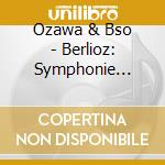 Ozawa & Bso - Berlioz: Symphonie Fantastique cd musicale di Ozawa & Bso
