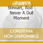 Stewart, Rod - Never A Dull Moment cd musicale di Stewart, Rod
