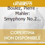 Boulez, Pierre - Mahler: Smyphony No.2 'Resurrection' cd musicale di Boulez, Pierre