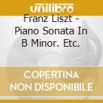Franz Liszt - Piano Sonata In B Minor. Etc. cd