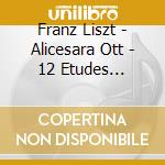 Franz Liszt - Alicesara Ott - 12 Etudes D'execution Tndante cd musicale di Franz Liszt