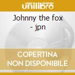 Johnny the fox - jpn cd musicale di Thin Lizzy