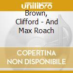Brown, Clifford - And Max Roach cd musicale di Brown, Clifford