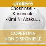 Choshinsei - Kuriunnale -Kimi Ni Aitaku Te- cd