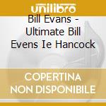 Bill Evans - Ultimate Bill Evens Ie Hancock cd musicale di Evans, Bill