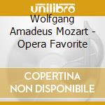 Wolfgang Amadeus Mozart - Opera Favorite cd musicale di Wolfgang Amadeus Mozart