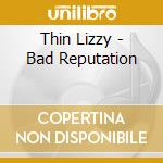 Thin Lizzy - Bad Reputation cd musicale di Thin Lizzy