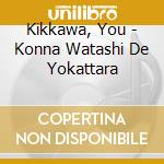 Kikkawa, You - Konna Watashi De Yokattara cd musicale di Kikkawa, You