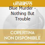 Blue Murder - Nothing But Trouble cd musicale di Blue Murder