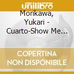 Morikawa, Yukari - Cuarto-Show Me 25Th Anniversary- cd musicale di Morikawa, Yukari