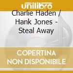 Charlie Haden / Hank Jones - Steal Away cd musicale di Charlie / Jones,Hank Haden