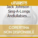 Jack Johnson - Sing-A-Longs Andlullabies For The Filmcurious George cd musicale di Johnson, Jack