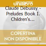 Claude Debussy - Preludes Book I. Children's Corner cd musicale di Michelangeli, Arturo