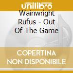 Wainwright Rufus - Out Of The Game cd musicale di Wainwright Rufus