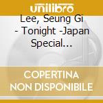 Lee, Seung Gi - Tonight -Japan Special Edition- cd musicale di Lee, Seung Gi