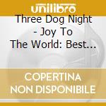 Three Dog Night - Joy To The World: Best Of Three Dog Night cd musicale di Three Dog Night