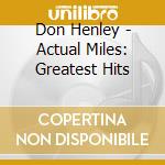 Don Henley - Actual Miles: Greatest Hits cd musicale di Don Henley
