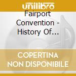 Fairport Convention - History Of Fairport Convention cd musicale di Fairport Convention