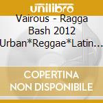 Vairous - Ragga Bash 2012 Urban*Reggae*Latin Flava Hits cd