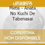 Metis - Anata No Kuchi De Tabenasai cd