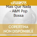 Mais Que Nada - A&M Pop Bossa cd musicale di Mais Que Nada