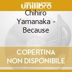 Chihiro Yamanaka - Because cd musicale di Chihiro Yamanaka