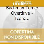Bachman-Turner Overdrive - Icon: Bachman-Turner Overdrive cd musicale di Bachman