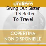 Swing Out Sister - It'S Better To Travel