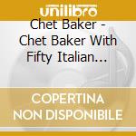 Chet Baker - Chet Baker With Fifty Italian Strings +bonus(ltd.) cd musicale di Chet Baker
